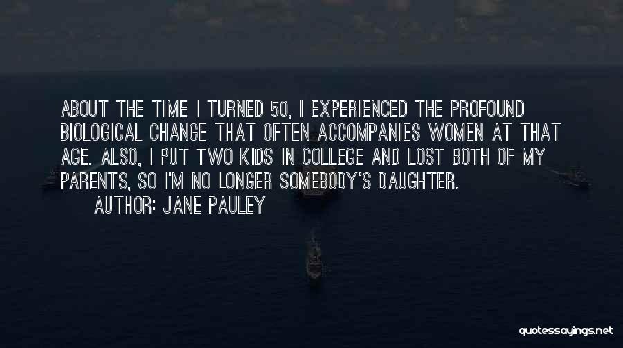 Jane Pauley Quotes: About The Time I Turned 50, I Experienced The Profound Biological Change That Often Accompanies Women At That Age. Also,