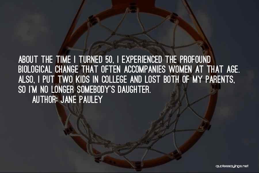 Jane Pauley Quotes: About The Time I Turned 50, I Experienced The Profound Biological Change That Often Accompanies Women At That Age. Also,