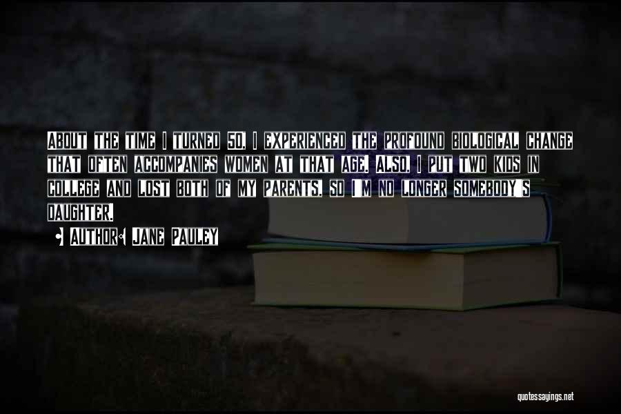 Jane Pauley Quotes: About The Time I Turned 50, I Experienced The Profound Biological Change That Often Accompanies Women At That Age. Also,