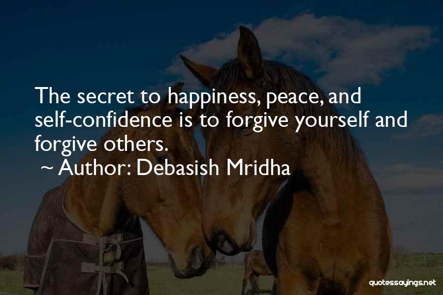 Debasish Mridha Quotes: The Secret To Happiness, Peace, And Self-confidence Is To Forgive Yourself And Forgive Others.