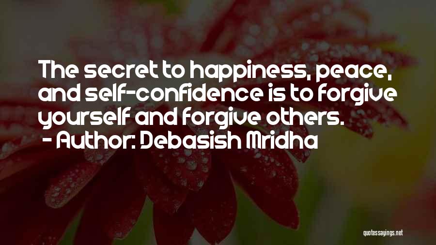 Debasish Mridha Quotes: The Secret To Happiness, Peace, And Self-confidence Is To Forgive Yourself And Forgive Others.