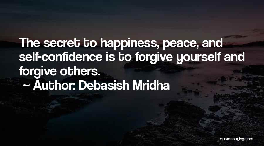 Debasish Mridha Quotes: The Secret To Happiness, Peace, And Self-confidence Is To Forgive Yourself And Forgive Others.