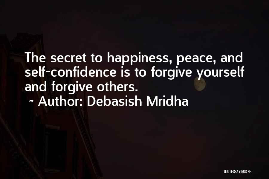 Debasish Mridha Quotes: The Secret To Happiness, Peace, And Self-confidence Is To Forgive Yourself And Forgive Others.