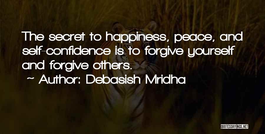 Debasish Mridha Quotes: The Secret To Happiness, Peace, And Self-confidence Is To Forgive Yourself And Forgive Others.