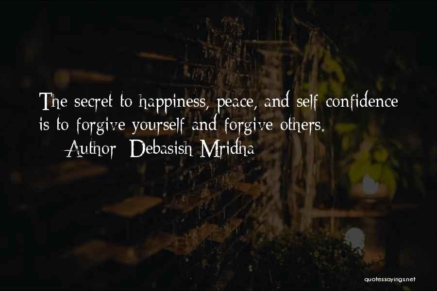 Debasish Mridha Quotes: The Secret To Happiness, Peace, And Self-confidence Is To Forgive Yourself And Forgive Others.