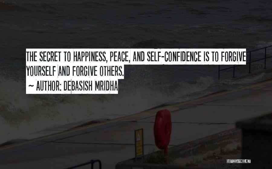 Debasish Mridha Quotes: The Secret To Happiness, Peace, And Self-confidence Is To Forgive Yourself And Forgive Others.