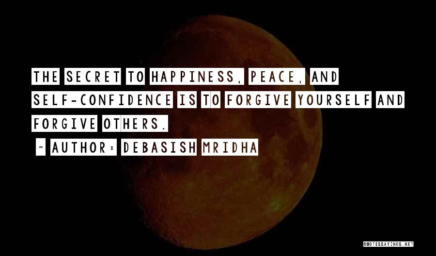 Debasish Mridha Quotes: The Secret To Happiness, Peace, And Self-confidence Is To Forgive Yourself And Forgive Others.