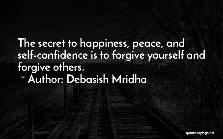 Debasish Mridha Quotes: The Secret To Happiness, Peace, And Self-confidence Is To Forgive Yourself And Forgive Others.