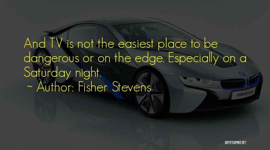 Fisher Stevens Quotes: And Tv Is Not The Easiest Place To Be Dangerous Or On The Edge. Especially On A Saturday Night.