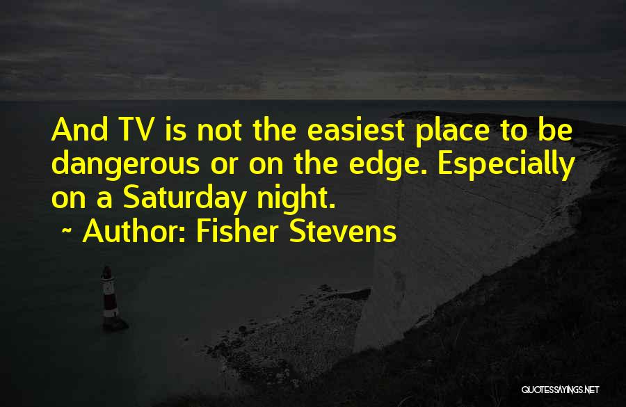 Fisher Stevens Quotes: And Tv Is Not The Easiest Place To Be Dangerous Or On The Edge. Especially On A Saturday Night.