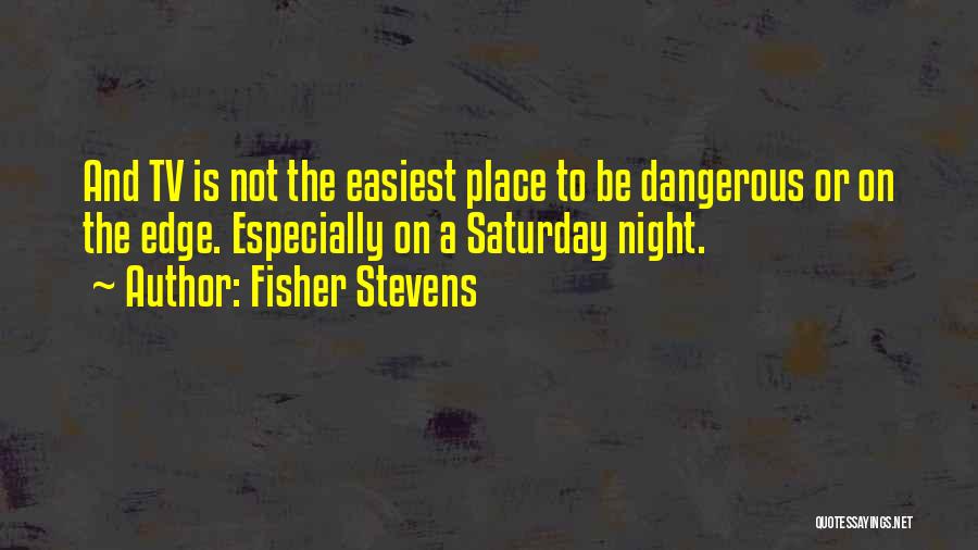 Fisher Stevens Quotes: And Tv Is Not The Easiest Place To Be Dangerous Or On The Edge. Especially On A Saturday Night.