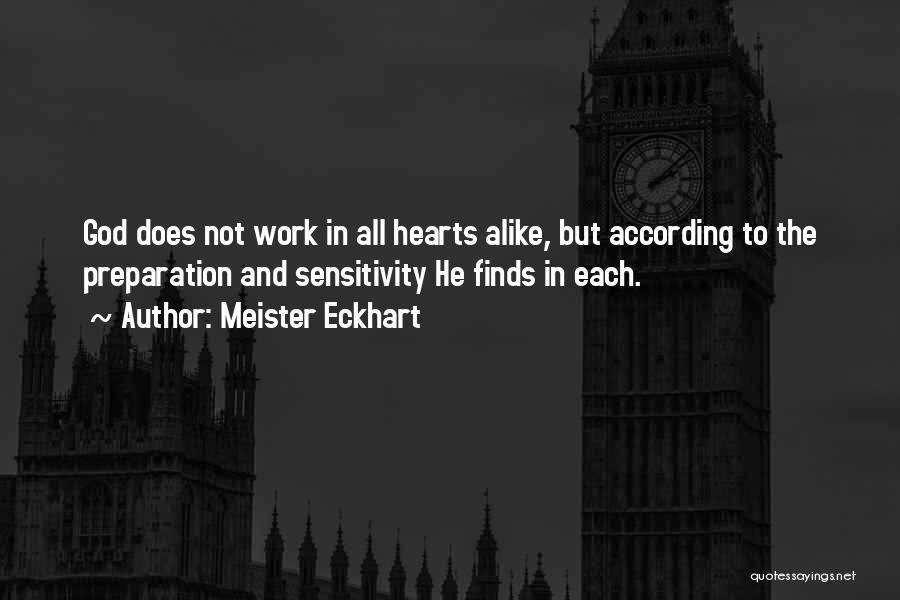 Meister Eckhart Quotes: God Does Not Work In All Hearts Alike, But According To The Preparation And Sensitivity He Finds In Each.