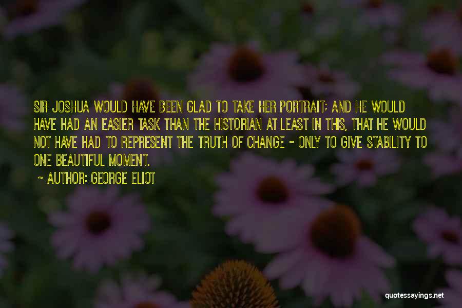 George Eliot Quotes: Sir Joshua Would Have Been Glad To Take Her Portrait; And He Would Have Had An Easier Task Than The
