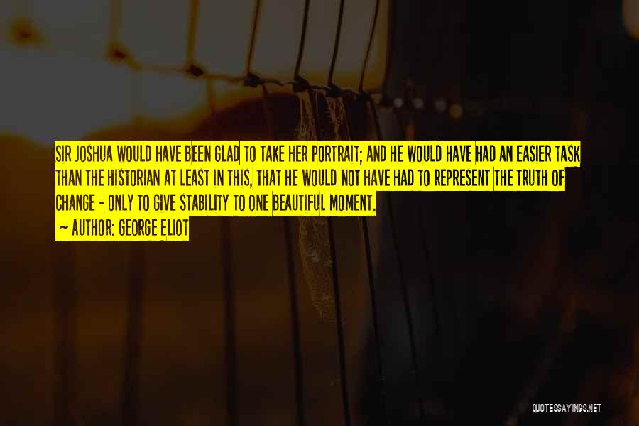 George Eliot Quotes: Sir Joshua Would Have Been Glad To Take Her Portrait; And He Would Have Had An Easier Task Than The