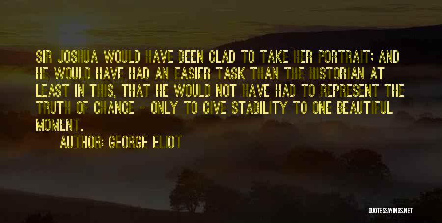 George Eliot Quotes: Sir Joshua Would Have Been Glad To Take Her Portrait; And He Would Have Had An Easier Task Than The