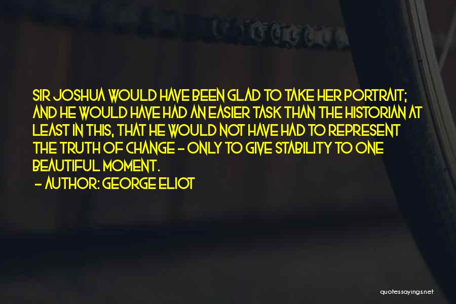 George Eliot Quotes: Sir Joshua Would Have Been Glad To Take Her Portrait; And He Would Have Had An Easier Task Than The