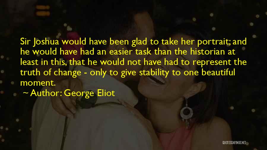 George Eliot Quotes: Sir Joshua Would Have Been Glad To Take Her Portrait; And He Would Have Had An Easier Task Than The