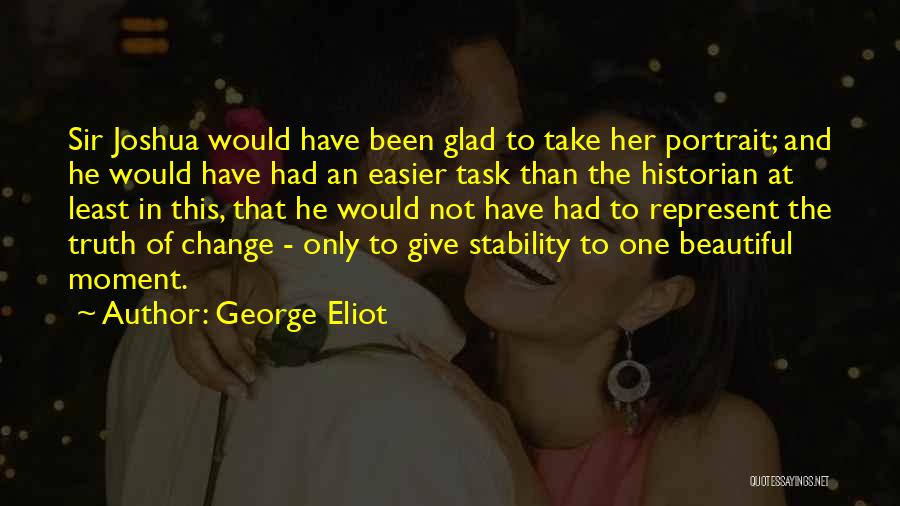 George Eliot Quotes: Sir Joshua Would Have Been Glad To Take Her Portrait; And He Would Have Had An Easier Task Than The