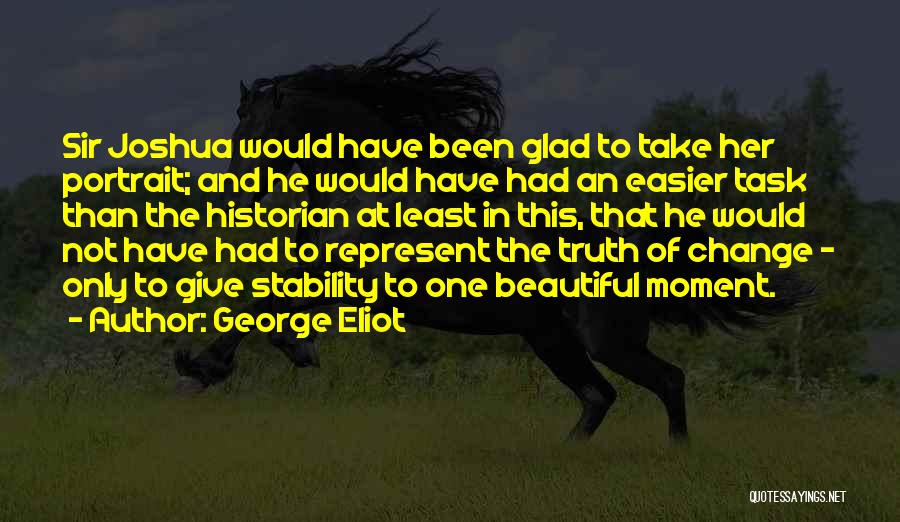 George Eliot Quotes: Sir Joshua Would Have Been Glad To Take Her Portrait; And He Would Have Had An Easier Task Than The