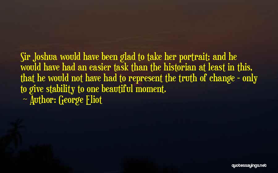 George Eliot Quotes: Sir Joshua Would Have Been Glad To Take Her Portrait; And He Would Have Had An Easier Task Than The