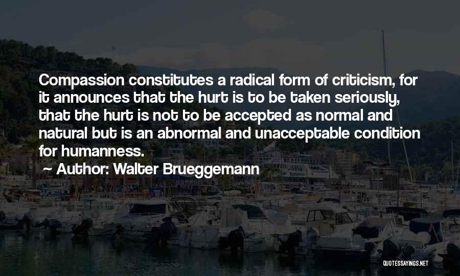 Walter Brueggemann Quotes: Compassion Constitutes A Radical Form Of Criticism, For It Announces That The Hurt Is To Be Taken Seriously, That The