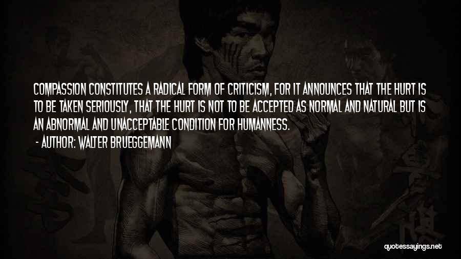 Walter Brueggemann Quotes: Compassion Constitutes A Radical Form Of Criticism, For It Announces That The Hurt Is To Be Taken Seriously, That The