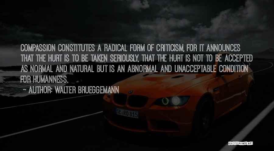 Walter Brueggemann Quotes: Compassion Constitutes A Radical Form Of Criticism, For It Announces That The Hurt Is To Be Taken Seriously, That The