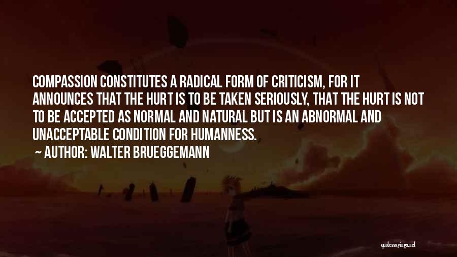 Walter Brueggemann Quotes: Compassion Constitutes A Radical Form Of Criticism, For It Announces That The Hurt Is To Be Taken Seriously, That The