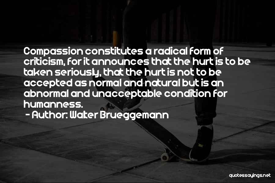 Walter Brueggemann Quotes: Compassion Constitutes A Radical Form Of Criticism, For It Announces That The Hurt Is To Be Taken Seriously, That The