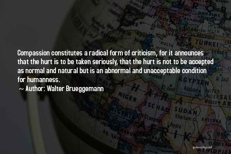 Walter Brueggemann Quotes: Compassion Constitutes A Radical Form Of Criticism, For It Announces That The Hurt Is To Be Taken Seriously, That The