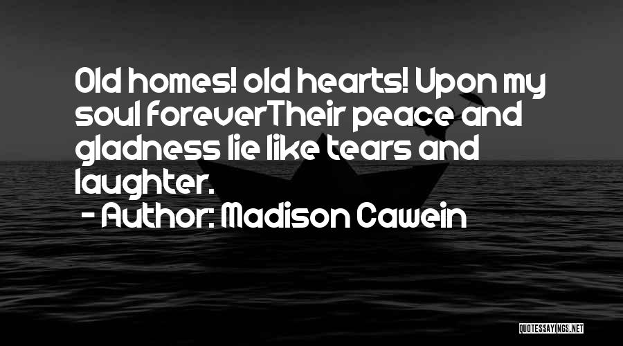 Madison Cawein Quotes: Old Homes! Old Hearts! Upon My Soul Forevertheir Peace And Gladness Lie Like Tears And Laughter.