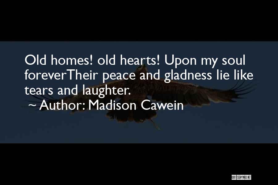 Madison Cawein Quotes: Old Homes! Old Hearts! Upon My Soul Forevertheir Peace And Gladness Lie Like Tears And Laughter.