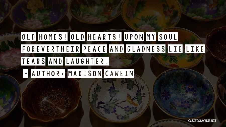 Madison Cawein Quotes: Old Homes! Old Hearts! Upon My Soul Forevertheir Peace And Gladness Lie Like Tears And Laughter.