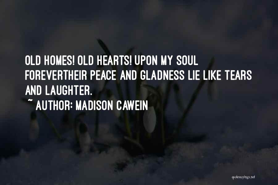 Madison Cawein Quotes: Old Homes! Old Hearts! Upon My Soul Forevertheir Peace And Gladness Lie Like Tears And Laughter.