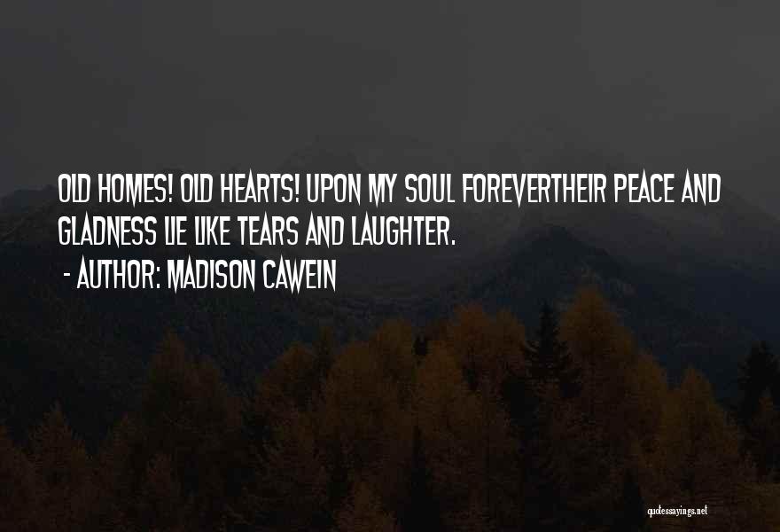 Madison Cawein Quotes: Old Homes! Old Hearts! Upon My Soul Forevertheir Peace And Gladness Lie Like Tears And Laughter.