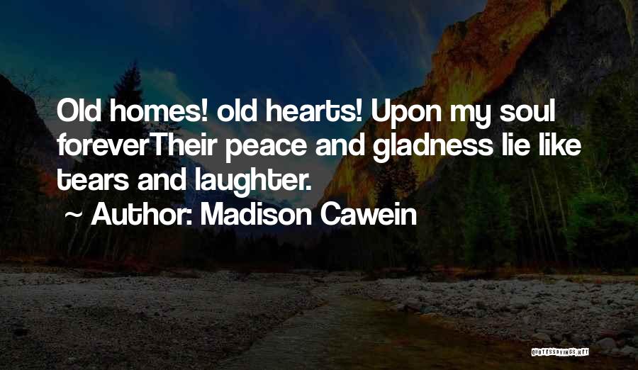 Madison Cawein Quotes: Old Homes! Old Hearts! Upon My Soul Forevertheir Peace And Gladness Lie Like Tears And Laughter.