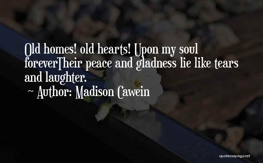 Madison Cawein Quotes: Old Homes! Old Hearts! Upon My Soul Forevertheir Peace And Gladness Lie Like Tears And Laughter.