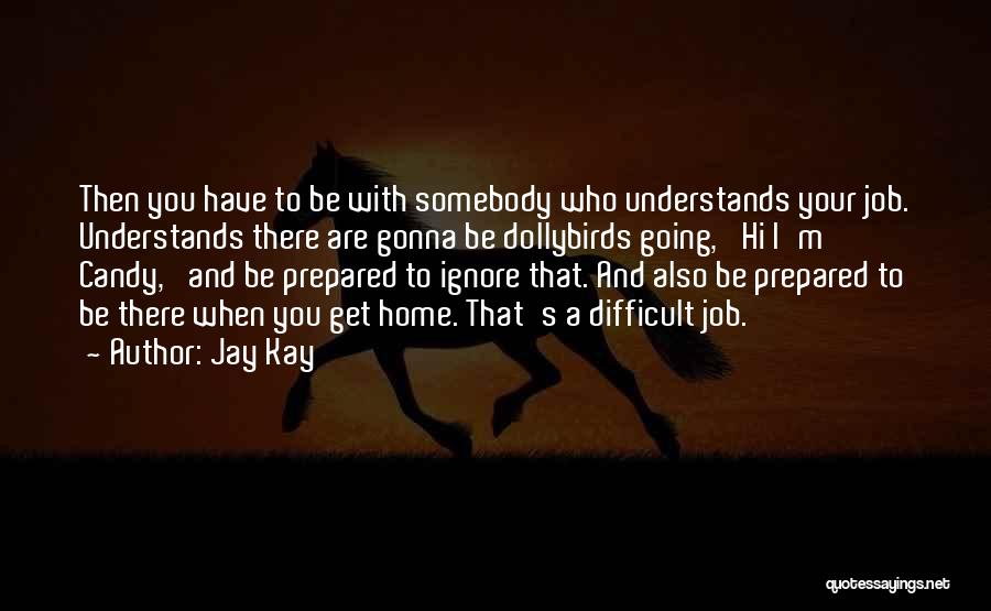 Jay Kay Quotes: Then You Have To Be With Somebody Who Understands Your Job. Understands There Are Gonna Be Dollybirds Going, 'hi I'm