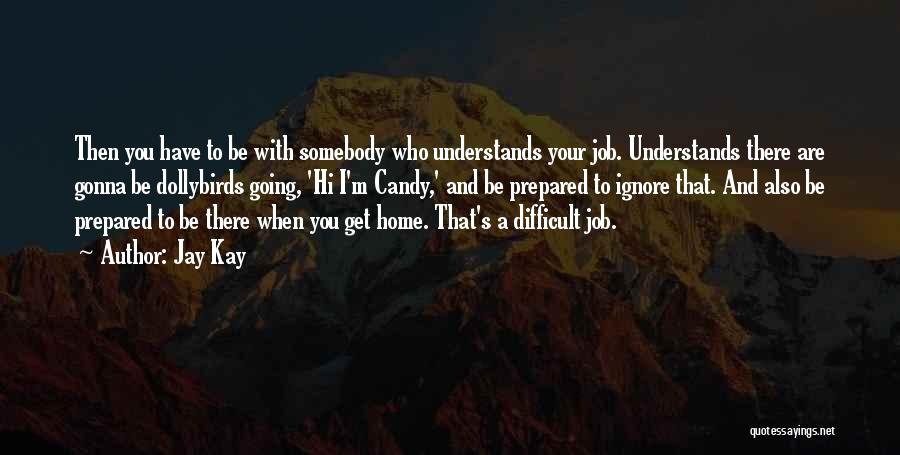 Jay Kay Quotes: Then You Have To Be With Somebody Who Understands Your Job. Understands There Are Gonna Be Dollybirds Going, 'hi I'm