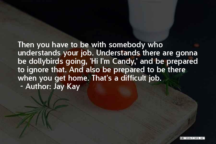 Jay Kay Quotes: Then You Have To Be With Somebody Who Understands Your Job. Understands There Are Gonna Be Dollybirds Going, 'hi I'm