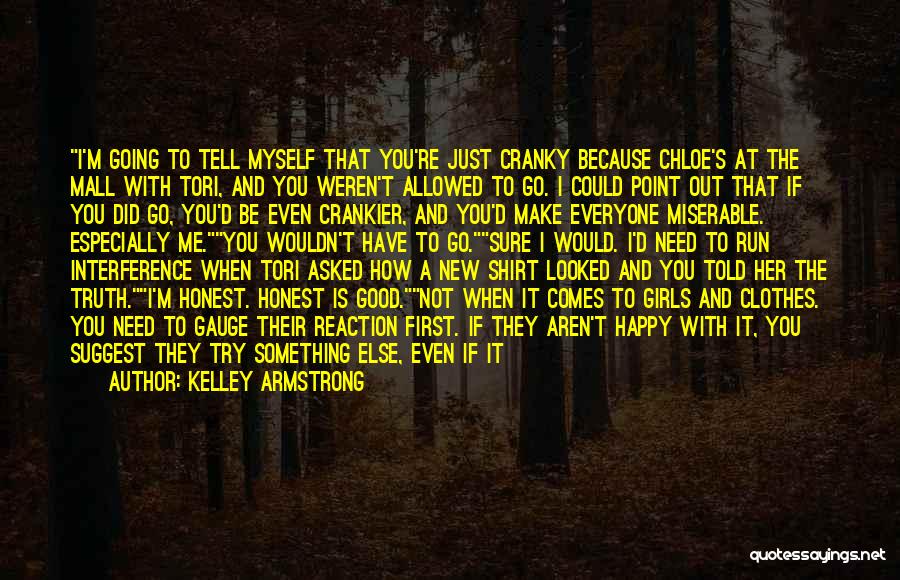 Kelley Armstrong Quotes: I'm Going To Tell Myself That You're Just Cranky Because Chloe's At The Mall With Tori, And You Weren't Allowed