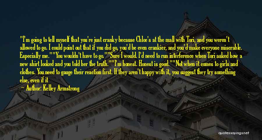 Kelley Armstrong Quotes: I'm Going To Tell Myself That You're Just Cranky Because Chloe's At The Mall With Tori, And You Weren't Allowed