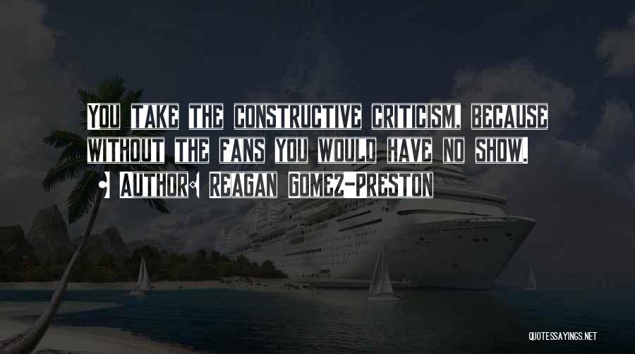 Reagan Gomez-Preston Quotes: You Take The Constructive Criticism, Because Without The Fans You Would Have No Show.