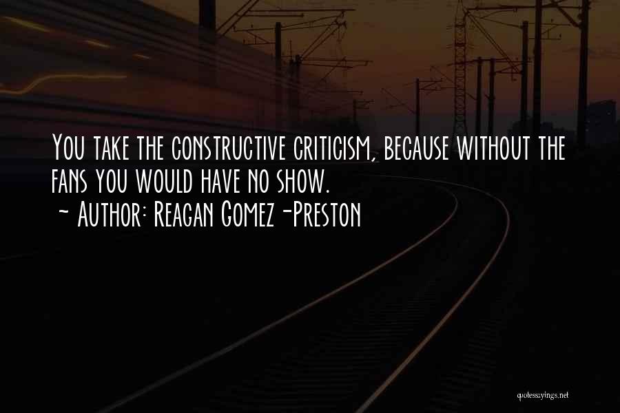 Reagan Gomez-Preston Quotes: You Take The Constructive Criticism, Because Without The Fans You Would Have No Show.