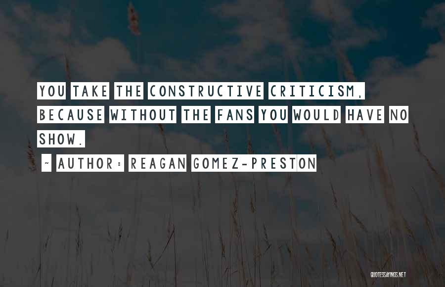 Reagan Gomez-Preston Quotes: You Take The Constructive Criticism, Because Without The Fans You Would Have No Show.