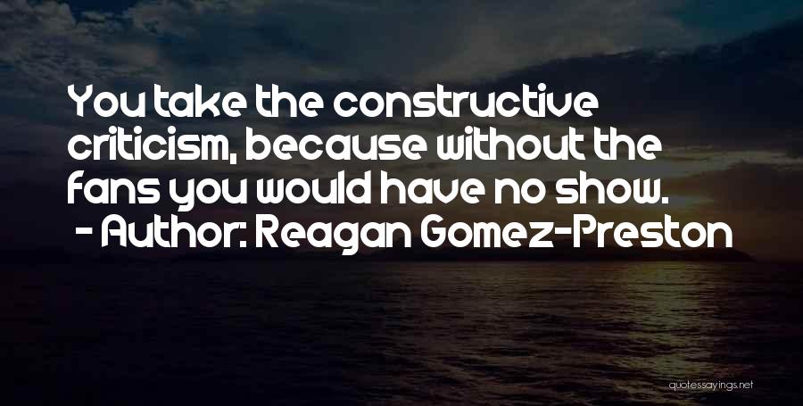 Reagan Gomez-Preston Quotes: You Take The Constructive Criticism, Because Without The Fans You Would Have No Show.