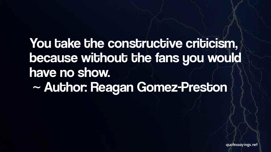 Reagan Gomez-Preston Quotes: You Take The Constructive Criticism, Because Without The Fans You Would Have No Show.