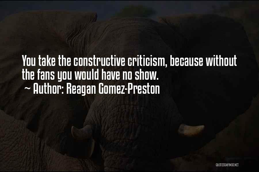 Reagan Gomez-Preston Quotes: You Take The Constructive Criticism, Because Without The Fans You Would Have No Show.