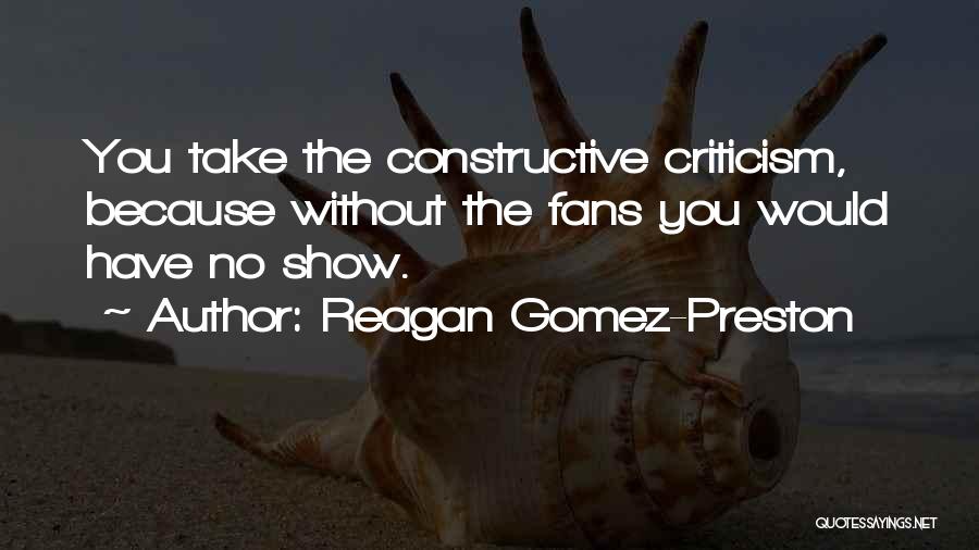 Reagan Gomez-Preston Quotes: You Take The Constructive Criticism, Because Without The Fans You Would Have No Show.