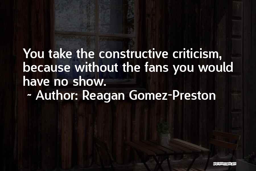 Reagan Gomez-Preston Quotes: You Take The Constructive Criticism, Because Without The Fans You Would Have No Show.